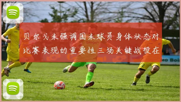 贝尔戈米强调国米球员身体状态对比赛表现的重要性三场关键战役在即