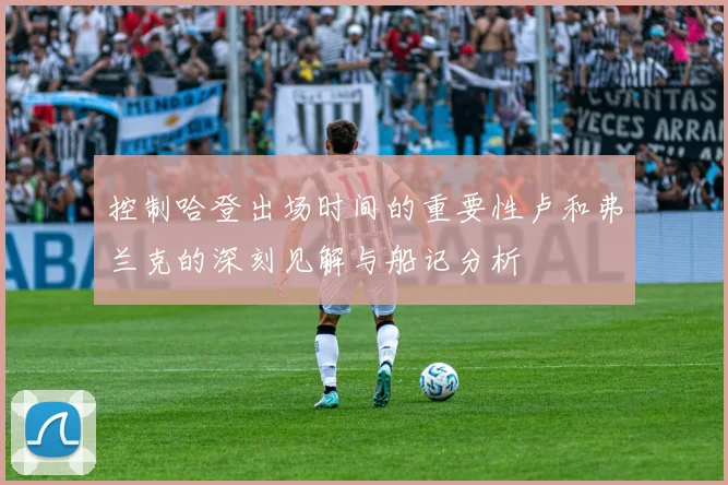 控制哈登出场时间的重要性卢和弗兰克的深刻见解与船记分析