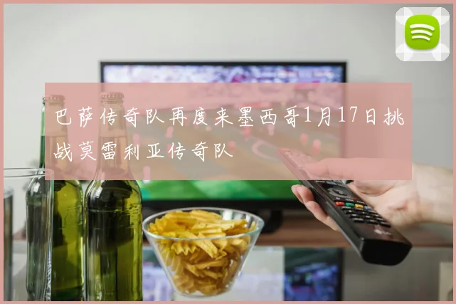 巴萨传奇队再度来墨西哥1月17日挑战莫雷利亚传奇队