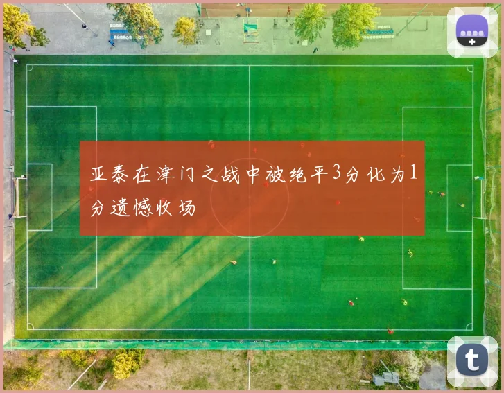 亚泰在津门之战中被绝平3分化为1分遗憾收场