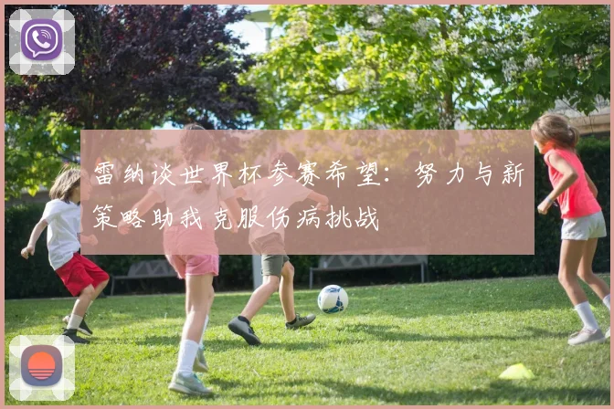 雷纳谈世界杯参赛希望：努力与新策略助我克服伤病挑战