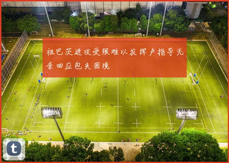 祖巴茨进攻受限难以发挥卢指导无奈回应包夹困境