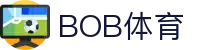 BOB体育-BOB(官网)官方网站-BOBSPORTS